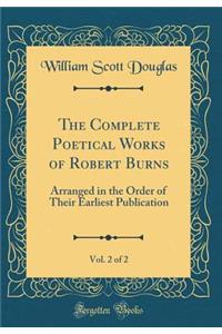 The Complete Poetical Works of Robert Burns, Vol. 2 of 2: Arranged in the Order of Their Earliest Publication (Classic Reprint)