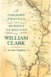 Unknown Travels and Dubious Pursuits of William Clark