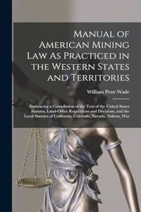 Manual of American Mining Law As Practiced in the Western States and Territories