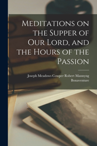 Meditations on the Supper of Our Lord, and the Hours of the Passion