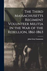 The Third Massachusetts Regiment Volunteer Militia in the War of the Rebellion, 1861-1863