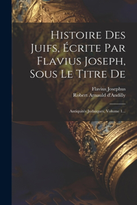 Histoire Des Juifs, Écrite Par Flavius Joseph, Sous Le Titre De
