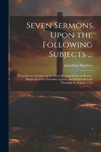 Seven Sermons Upon the Following Subjects ...