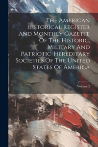 American Historical Register And Monthly Gazette Of The Historic, Military And Patriotic-hereditary Societies Of The United States Of America; Volume 2