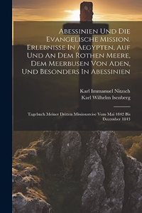 Abessinien Und Die Evangelische Mission. Erlebnisse In Aegypten, Auf Und An Dem Rothen Meere, Dem Meerbusen Von Aden, Und Besonders In Abessinien