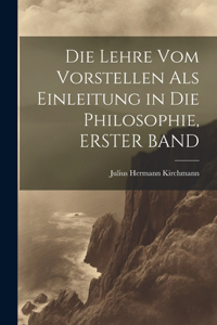 Die Lehre Vom Vorstellen Als Einleitung in Die Philosophie, ERSTER BAND