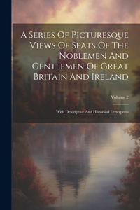 A Series Of Picturesque Views Of Seats Of The Noblemen And Gentlemen Of Great Britain And Ireland