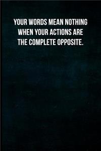 Your words mean nothing when your actions are the complete opposite.