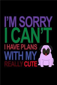 I'M Sorry I Can't I Have Plans with my Really Cute Pug