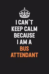 I Can't Keep Calm Because I Am A Bus Attendant
