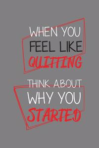 When You Feel Like Quitting Think About Why You started