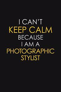 I Can't Keep Calm Because I Am A Photographic Stylist