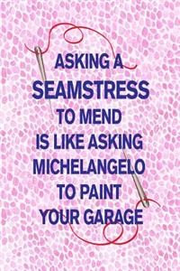 Asking a Seamstress to Mend Is Like Asking Michelangelo to Paint Your Garage: 6x9 lined journal: funny gift for sewers crafters creative people who sew