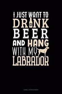 I Just Want To Drink Beer & Hang With My Labrador