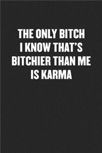 The Only Bitch I Know That's Bitchier Than Me Is Karma