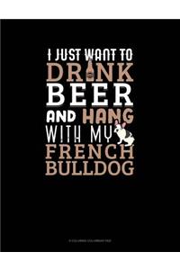I Just Want To Drink Beer & Hang With My French Bulldog
