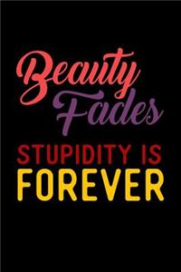 Beauty Fades Stupidity Is Forever