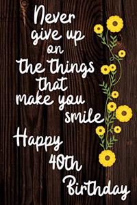 Never Give Up On The Things That Make You Smile Happy 40th Birthday