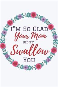 I'm So Glad Your Mom Didn't Swallow You