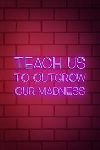 Teach us To Outgrow Our Madness