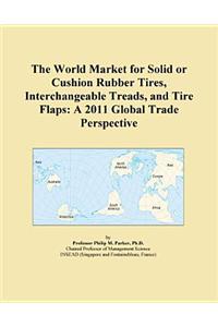 The World Market for Solid or Cushion Rubber Tires, Interchangeable Treads, and Tire Flaps