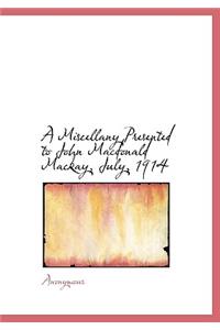 A Miscellany Presented to John MacDonald MacKay, July, 1914
