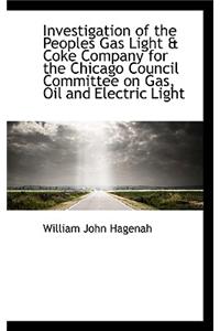 Investigation of the Peoples Gas Light & Coke Company for the Chicago Council Committee on Gas, Oil
