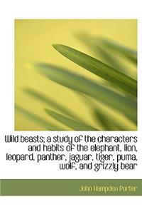 Wild Beasts; A Study of the Characters and Habits of the Elephant, Lion, Leopard, Panther, Jaguar, T