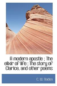 A Modern Apostle; The Elixir of Life; The Story of Clarice, and Other Poems
