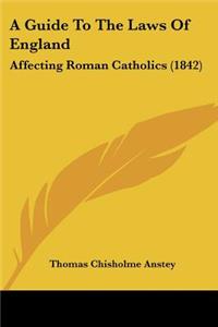 Guide To The Laws Of England: Affecting Roman Catholics (1842)