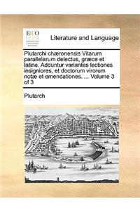 Plutarchi Chaeronensis Vitarum Parallelarum Delectus, Graece Et Latine. Adduntur Variantes Lectiones Insigniores, Et Doctorum Virorum Notae Et Emendationes. ... Volume 3 of 3