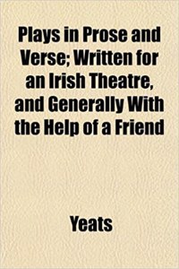 Plays in Prose and Verse; Written for an Irish Theatre, and Generally with the Help of a Friend