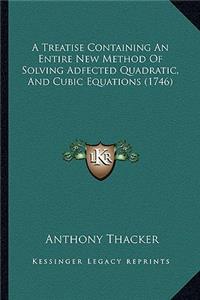 Treatise Containing an Entire New Method of Solving Adfected Quadratic, and Cubic Equations (1746)
