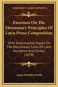 Exercises On The Elementary Principles Of Latin Prose Composition