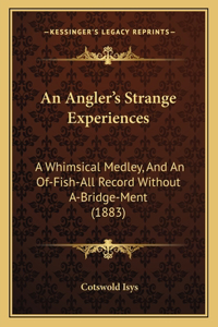 Angler's Strange Experiences: A Whimsical Medley, And An Of-Fish-All Record Without A-Bridge-Ment (1883)