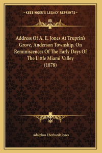 Address Of A. E. Jones At Truprin's Grove, Anderson Township, On Reminiscences Of The Early Days Of The Little Miami Valley (1878)