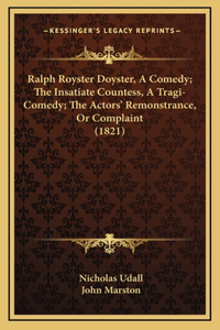 Ralph Royster Doyster, A Comedy; The Insatiate Countess, A Tragi-Comedy; The Actors' Remonstrance, Or Complaint (1821)