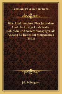 Bibel Und Josephus Uber Jerusalem Und Das Heilige Grab Wider Robinson Und Neuere Sionspilger Als Anhang Zu Reisen Im Morgenlande (1862)