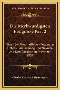 Die Merkwurdigsten Ereignisse Part 2: Eines Zwolfmonatlichen Feldzuges Unter Zumalacarregui In Navarra Und Den Baskischen Provinzen (1837)