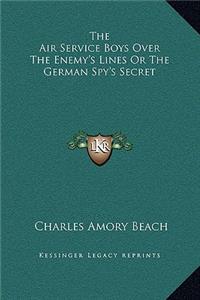 The Air Service Boys Over The Enemy's Lines Or The German Spy's Secret