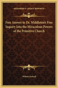 Free Answer to Dr. Middleton's Free Inquiry Into the Miraculous Powers of the Primitive Church