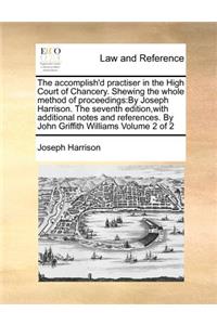 The Accomplish'd Practiser in the High Court of Chancery. Shewing the Whole Method of Proceedings