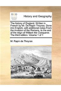 History of England. Written in French by Mr. de Rapin Thoyras. Done Into English, with Additional Notes from the Invasion of the Romans, to the End of the Reign of William the Conqueror. the Third Edition. Volume 1 of 1