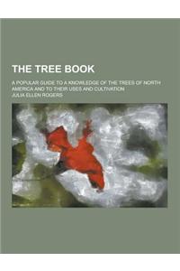 The Tree Book; A Popular Guide to a Knowledge of the Trees of North America and to Their Uses and Cultivation