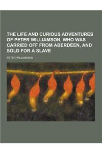 The Life and Curious Adventures of Peter Williamson, Who Was Carried Off from Aberdeen, and Sold for a Slave