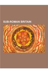 Sub-Roman Britain: King Arthur, Anglo-Saxons, Brythonic Languages, Roman Britain, Battle of Mons Badonicus, Celtic Christianity, Gododdin