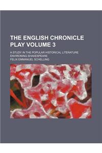 The English Chronicle Play Volume 3; A Study in the Popular Historical Literature Environing Shakespeare