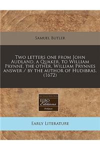 Two Letters One from John Audland, a Quaker, to William Prynne, the Other, William Prynnes Answer / By the Author of Hudibras. (1672)