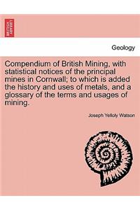 Compendium of British Mining, with Statistical Notices of the Principal Mines in Cornwall; To Which Is Added the History and Uses of Metals, and a Glossary of the Terms and Usages of Mining.