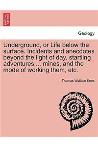 Underground, or Life below the surface. Incidents and anecdotes beyond the light of day, startling adventures ... mines, and the mode of working them, etc.